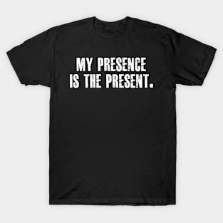 My presence is the present T-Shirt